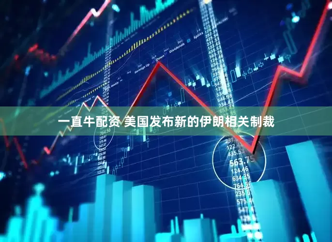 一直牛配资 美国发布新的伊朗相关制裁