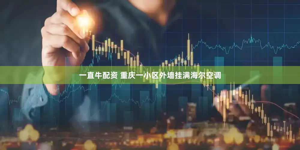 一直牛配资 重庆一小区外墙挂满海尔空调