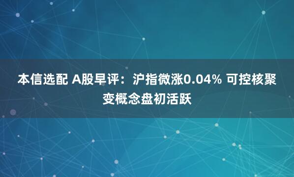 本信选配 A股早评：沪指微涨0.04% 可控核聚变概念盘初活跃