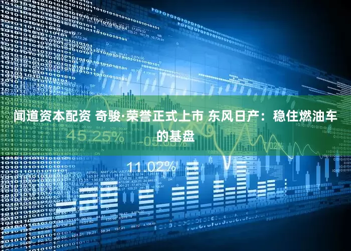 闻道资本配资 奇骏·荣誉正式上市 东风日产：稳住燃油车的基盘