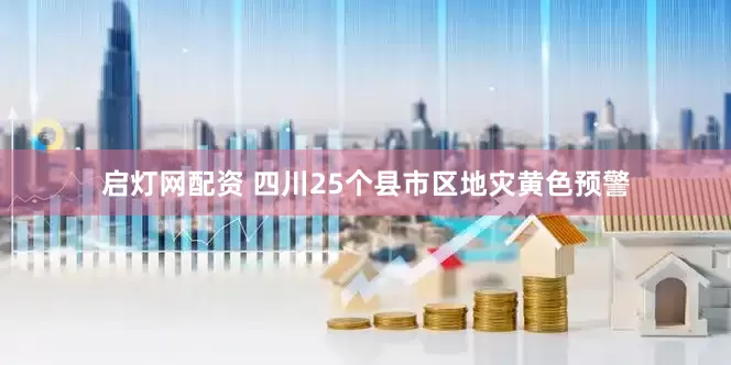 启灯网配资 四川25个县市区地灾黄色预警