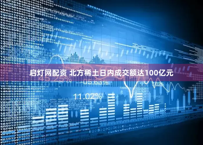 启灯网配资 北方稀土日内成交额达100亿元