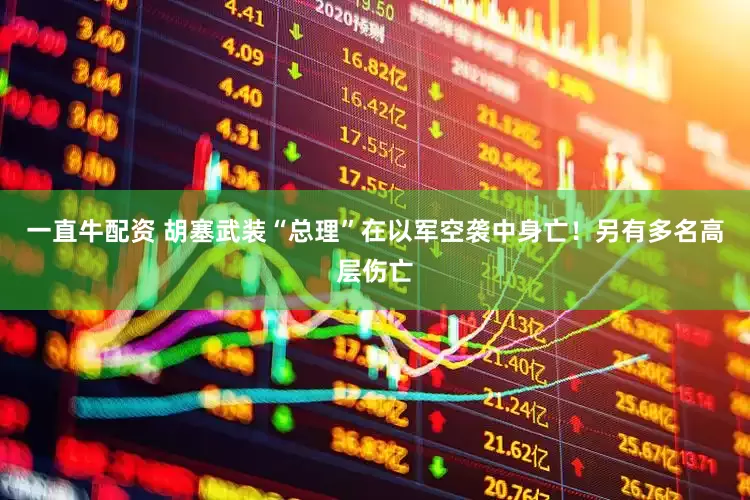 一直牛配资 胡塞武装“总理”在以军空袭中身亡！另有多名高层伤亡