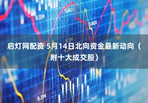 启灯网配资 5月14日北向资金最新动向（附十大成交股）